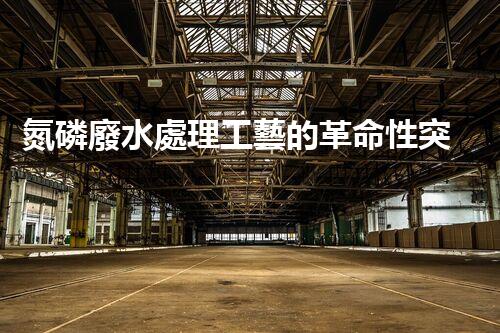 氮磷廢水處理工藝的革命性突破？揭秘高效處理新技術！